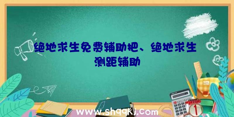 绝地求生免费辅助把、绝地求生